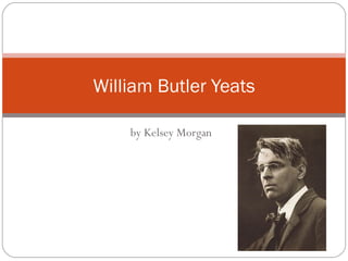 by Kelsey Morgan William Butler Yeats 