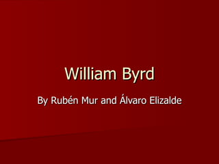 William Byrd
William Byrd
By Rubén Mur and Álvaro Elizalde
By Rubén Mur and Álvaro Elizalde
 