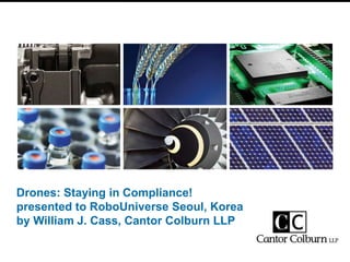 Drones: Staying in Compliance!
presented to RoboUniverse Seoul, Korea
by William J. Cass, Cantor Colburn LLP
 