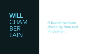 A brand marketer
driven by data and
innovation.
WILL
CHAM
BER
LAIN
 