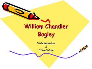 William Chandler Bagley Professionalism & Essentialism 