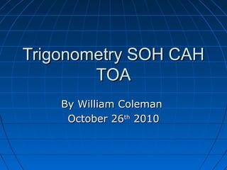 Trigonometry SOH CAHTrigonometry SOH CAH
TOATOA
By William ColemanBy William Coleman
October 26October 26thth
20102010
 