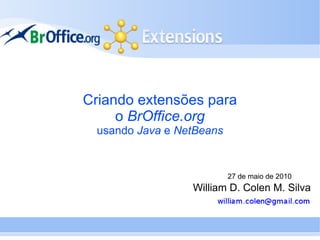 Criando extensões para
     o BrOffice.org
 usando Java e NetBeans


                          27 de maio de 2010
                 William D. Colen M. Silva
 