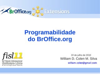Programabilidade
 do BrOffice.org

                  22 de julho de 2010
           William D. Colen M. Silva
 