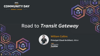 MIDWEST | CHICAGO
Road to Transit Gateway
William Collins
Principal Cloud Architect, Alkira
 