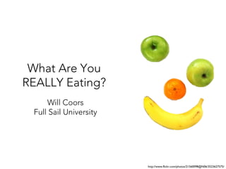 What Are You
REALLY Eating?
Will Coors
Full Sail University

http://www.flickr.com/photos/21560098@N06/3523627575/

 