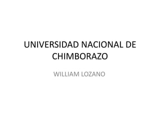 UNIVERSIDAD NACIONAL DE
CHIMBORAZO
WILLIAM LOZANO
 