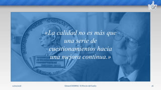 Edward DEMING ⁞ El Rincón del Sueko 16
«La calidad no es más que
una serie de
cuestionamientos hacia
una mejora continua.»
12/02/2016
 