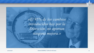 Edward DEMING ⁞ El Rincón del Sueko 21
«El 95% de los cambios
introducidos hoy por la
Dirección, no aportan
ninguna mejora.»
12/02/2016
 