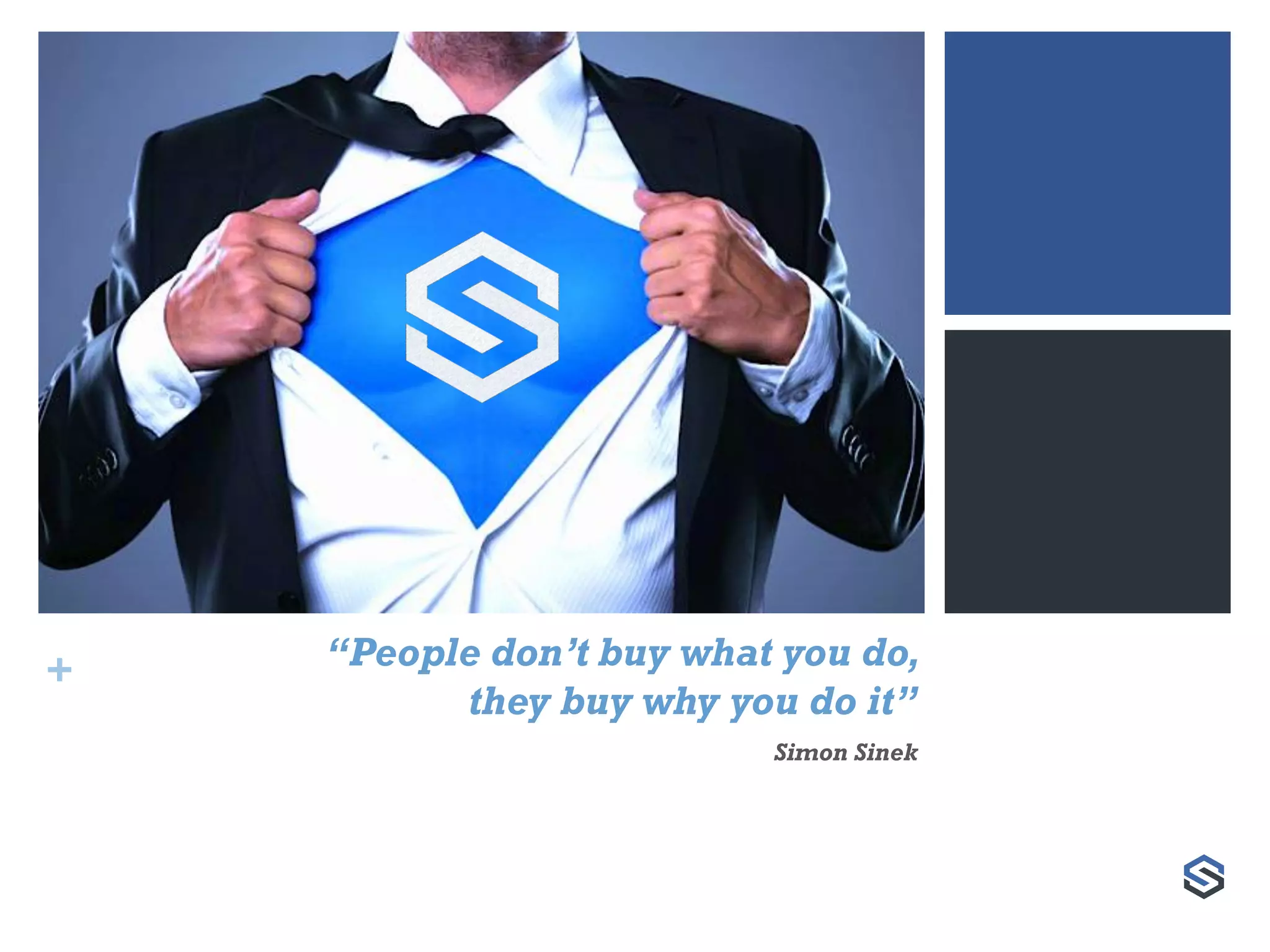 + “People don’t buy what you do,
they buy why you do it”
Simon Sinek
 