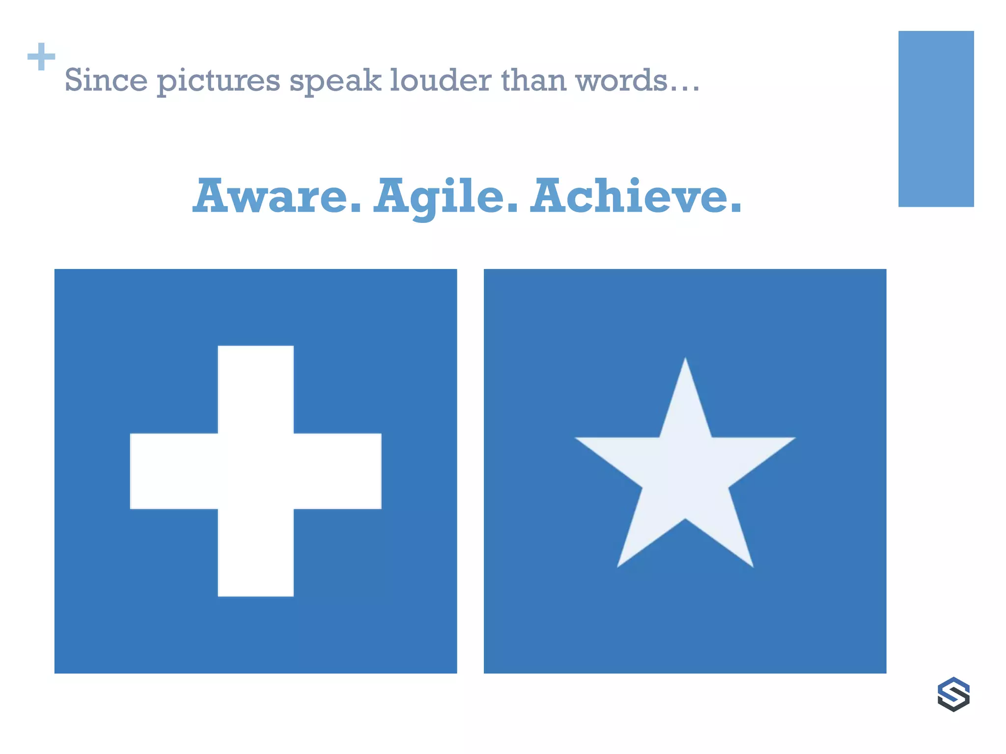 +Since pictures speak louder than words…
Aware. Agile. Achieve.
 