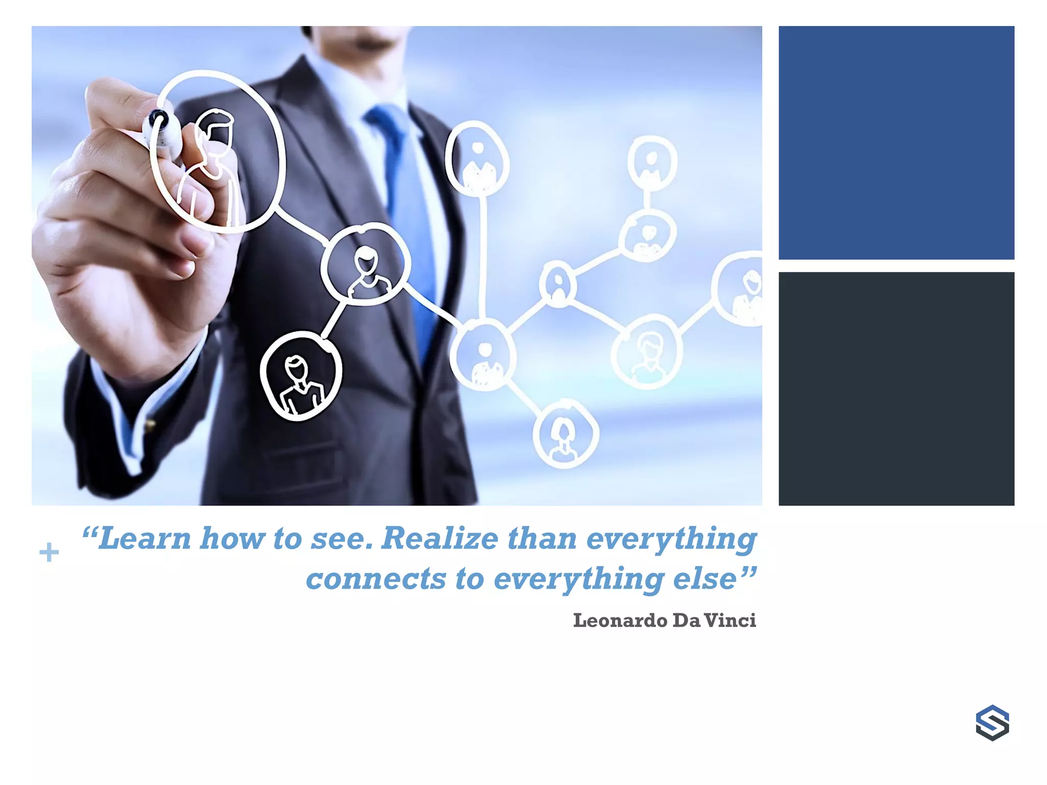 + “Learn how to see. Realize than everything
connects to everything else”
Leonardo DaVinci
 