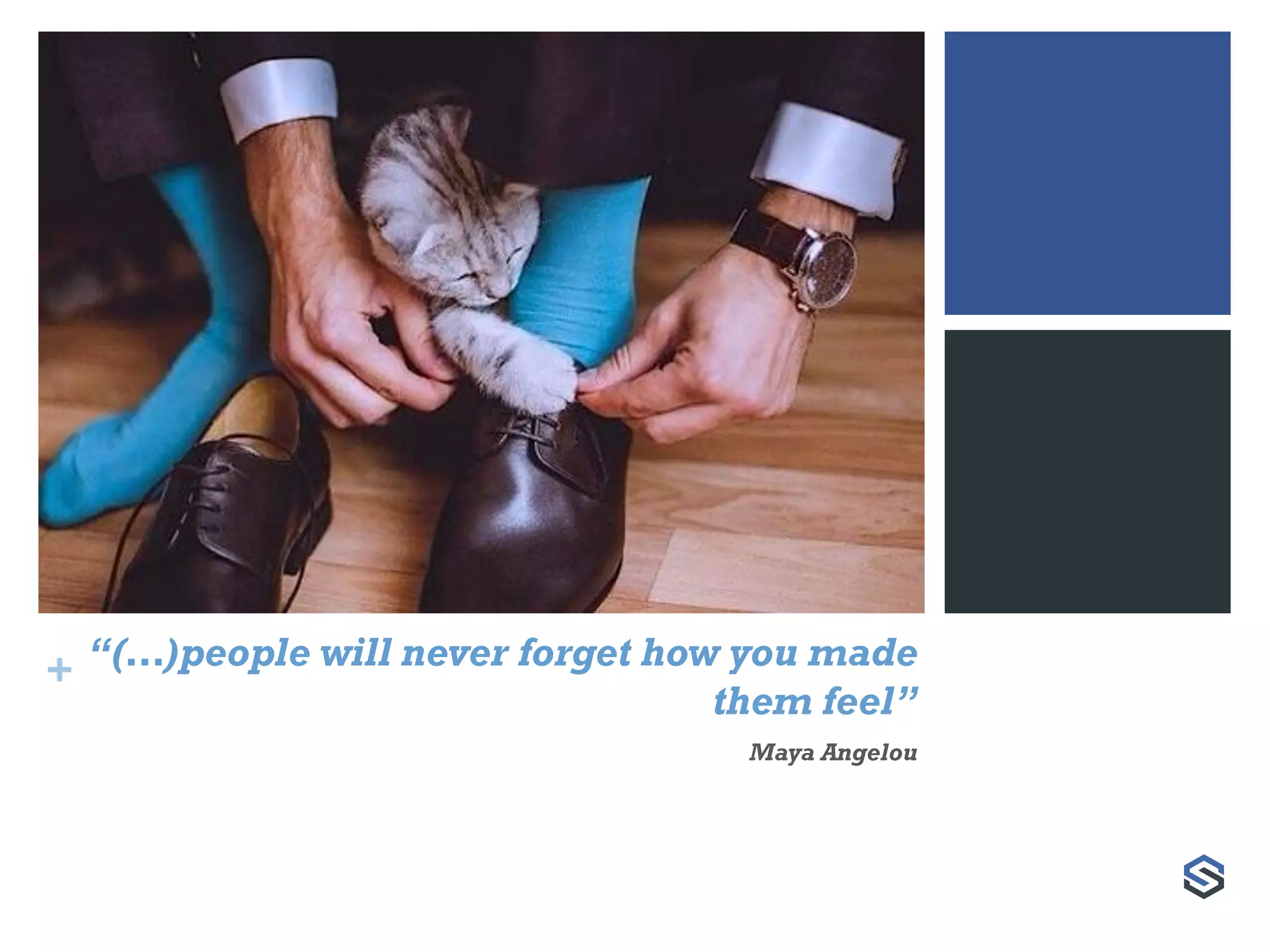 + “(…)people will never forget how you made
them feel”
Maya Angelou
 