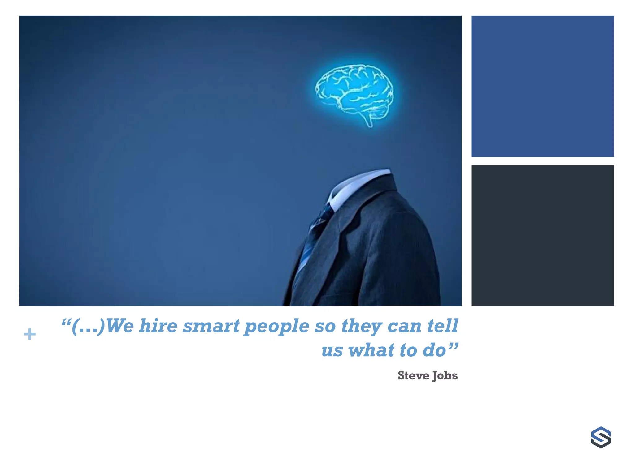 + “(…)We hire smart people so they can tell
us what to do”
Steve Jobs
 