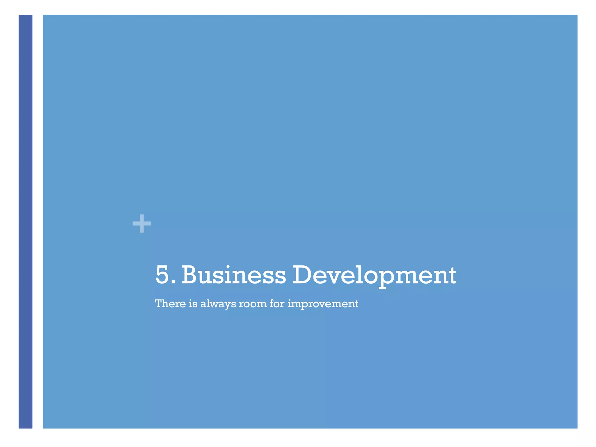 +
5. Business Development
There is always room for improvement
 