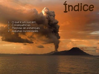 ÍndiceO que é um vulcão?;Consequências;Medidas de prevenção;Algumas curiosidades.