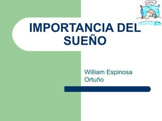 IMPORTANCIA DEL
    SUEÑO

       William Espinosa
       Ortuño
 