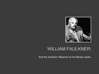 WILLIAM FAULKNER:
And the southern influence on his literary works.
 
