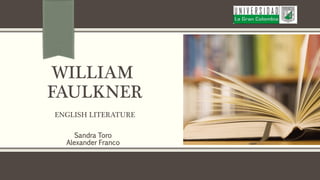 WILLIAM
FAULKNER
ENGLISH LITERATURE
Sandra Toro
Alexander Franco
 