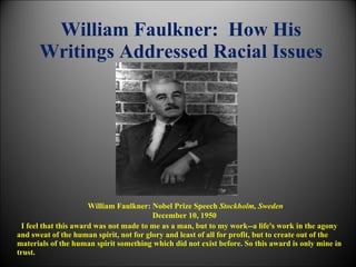William Faulkner:  How His Writings Addressed Racial Issues ,[object Object],William Faulkner: Nobel Prize Speech  Stockholm, Sweden December 10, 1950  