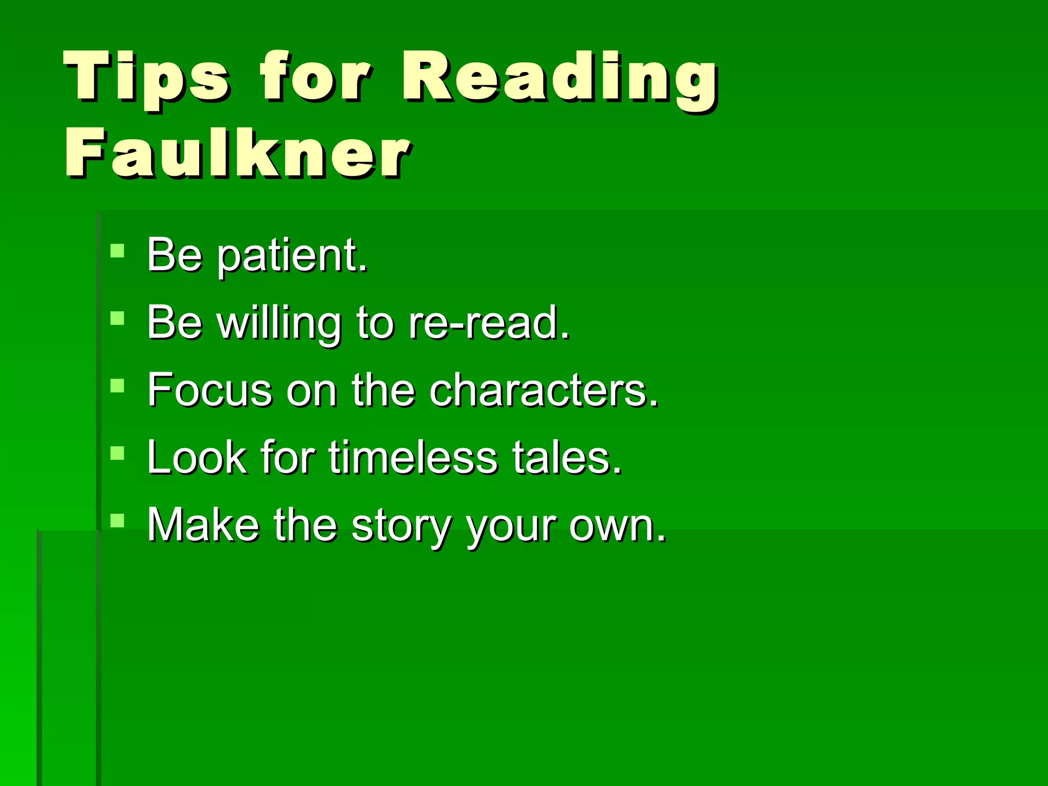 Tips for Reading Faulkner Be patient. Be willing to re-read. Focus on the characters. Look for timeless tales. Make the story your own. 