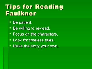 Tips for Reading Faulkner Be patient. Be willing to re-read. Focus on the characters. Look for timeless tales. Make the story your own. 