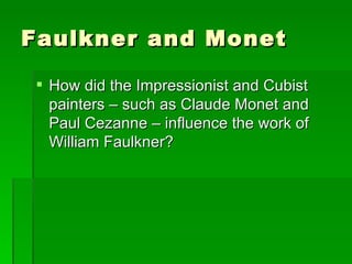 Faulkner and Monet How did the Impressionist and Cubist painters – such as Claude Monet and Paul Cezanne – influence the work of William Faulkner? 