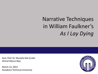 Narrative Techniques
                                       in William Faulkner’s
                                               As I Lay Dying


Asst. Prof. Dr. Mustafa Zeki Çıraklı
Ahmet Mesut Ateş

March 12, 2013
Karadeniz Technical University
 
