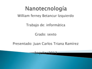 William ferney Betancur Izquierdo
Trabajo de: informática
Grado: sexto
Presentado: Juan Carlos Triana Ramírez
3/ julio/2013
 