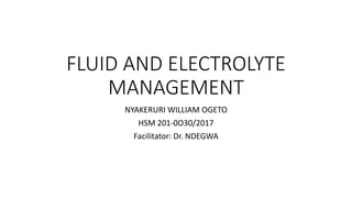 FLUID AND ELECTROLYTE
MANAGEMENT
NYAKERURI WILLIAM OGETO
HSM 201-0O30/2017
Facilitator: Dr. NDEGWA
 