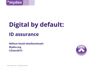 www.mydex.org - All right reserved
Digital by default:
ID assurance
William Heath @williamheath
Mydex.org
Citizen2013
 