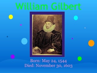 William Gilbert
Born: May 24, 1544
Died: November 30, 1603
 