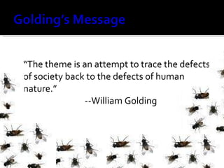 “The theme is an attempt to trace the defects of society back to the defects of human nature.” --William Golding 
