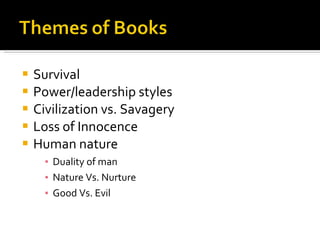 Survival Power/leadership styles Civilization vs. Savagery Loss of Innocence Human nature  Duality of man Nature Vs. Nurture Good Vs. Evil 