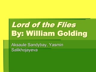 Lord of the Flies
By: William Golding
Aksaule Sandybay, Yasmin
Salikhojayeva
 
