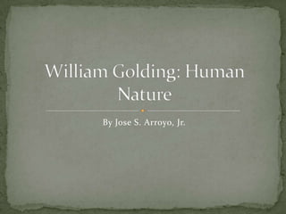 By Jose S. Arroyo, Jr. William Golding: Human Nature 