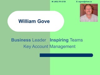 M: (403) 701-2138 E: wgove@shaw.ca
William Gove
Business Leader Inspiring Teams
Key Account Management
 