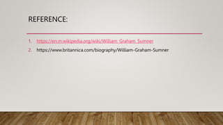 REFERENCE:
1. https://en.m.wikipedia.org/wiki/William_Graham_Sumner
2. https://www.britannica.com/biography/William-Graham-Sumner
 