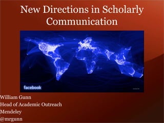 New Directions in Scholarly
Communication

William Gunn
Head of Academic Outreach
Mendeley
@mrgunn

 