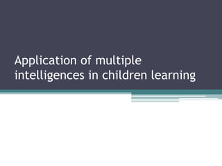 Application of multiple
intelligences in children learning
 