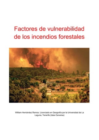 William Hernández Ramos. Licenciado en Geografía por la Universidad de La
Laguna, Tenerife (Islas Canarias)
Factores de vulnerabilidad
de los incendios forestales
 