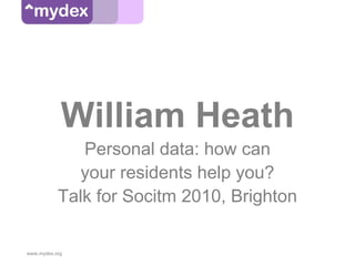 William Heath
              Personal data: how can
              your residents help you?
           Talk for Socitm 2010, Brighton

www.mydex.org
 