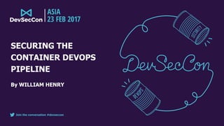 Join the conversation #devseccon
SECURING THE
CONTAINER DEVOPS
PIPELINE
By WILLIAM HENRY
 