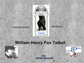 PRODUCCIONES  PRESENTA TANGO William Henry Fox Talbot www. laboutiquedelpowerpoint. com 