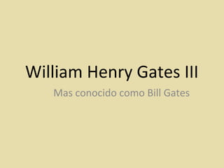 William Henry Gates III
   Mas conocido como Bill Gates
 