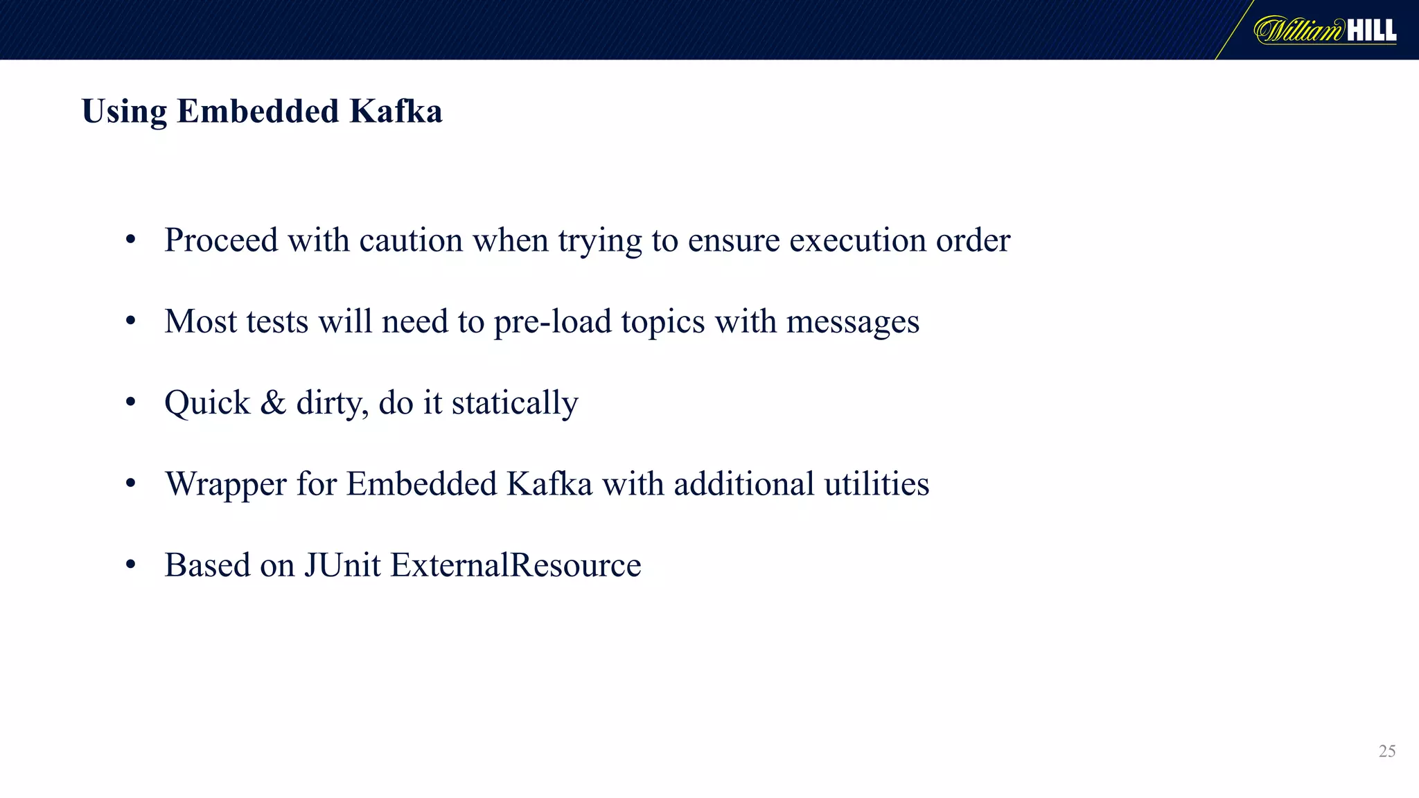 Using Embedded Kafka
• Proceed with caution when trying to ensure execution order
• Most tests will need to pre-load topics with messages
• Quick & dirty, do it statically
• Wrapper for Embedded Kafka with additional utilities
• Based on JUnit ExternalResource
25
 
