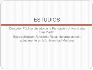 ESTUDIOSContador Público titulado de la Fundación Universitaria San MartínEspecialización Revisoría Fiscal  desarrollándola actualmente en la Universidad Mariana
