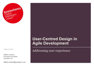 User-Centred Design in
                               Agile Development
                               Addressing user experience
2 March 2010


William Hudson
Principal Consultant
Syntagm Ltd

william.hudson@syntagm.co.uk
 