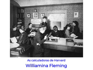 As calculadoras de Harvard
Williamina Fleming
 