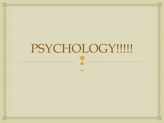 PSYCHOLOGY!!!!!

yay

 